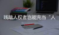 践踏人权者岂能充当“人权卫士”